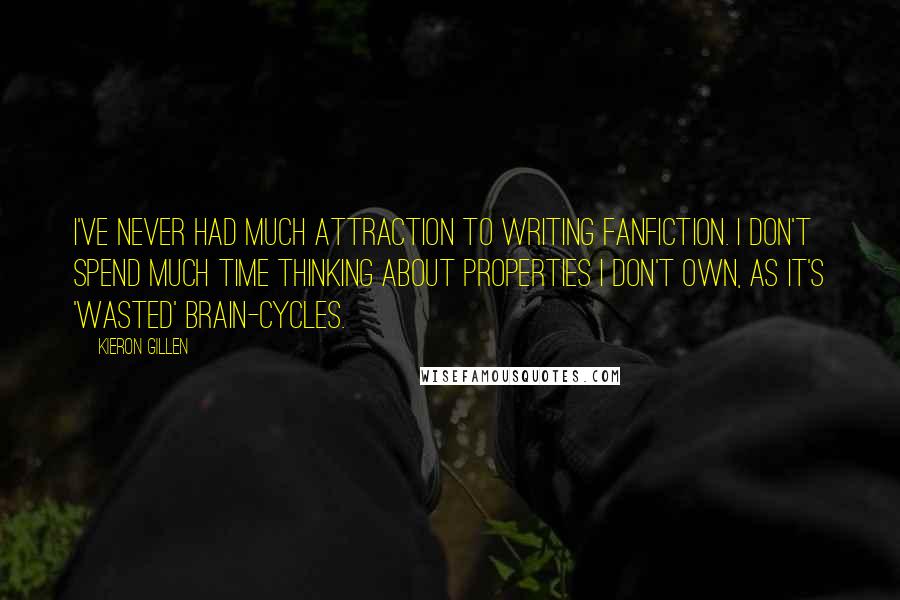 Kieron Gillen Quotes: I've never had much attraction to writing fanfiction. I don't spend much time thinking about properties I don't own, as it's 'wasted' brain-cycles.