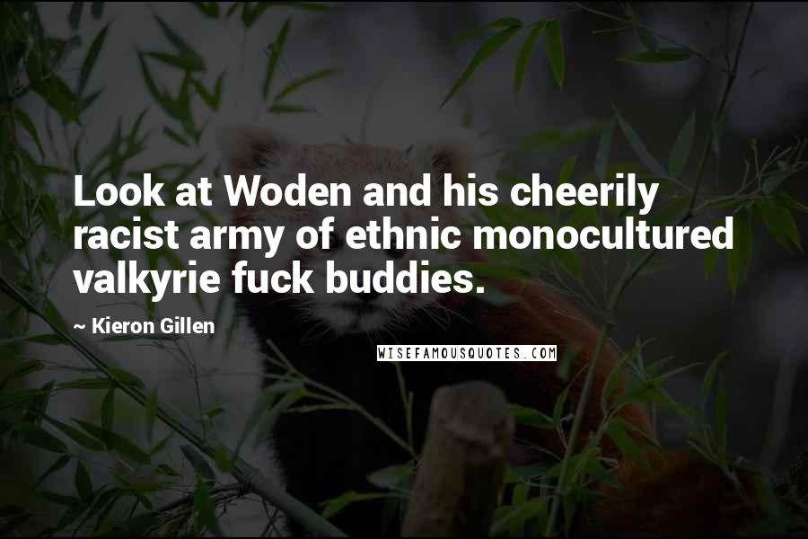 Kieron Gillen Quotes: Look at Woden and his cheerily racist army of ethnic monocultured valkyrie fuck buddies.