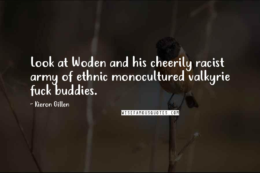 Kieron Gillen Quotes: Look at Woden and his cheerily racist army of ethnic monocultured valkyrie fuck buddies.