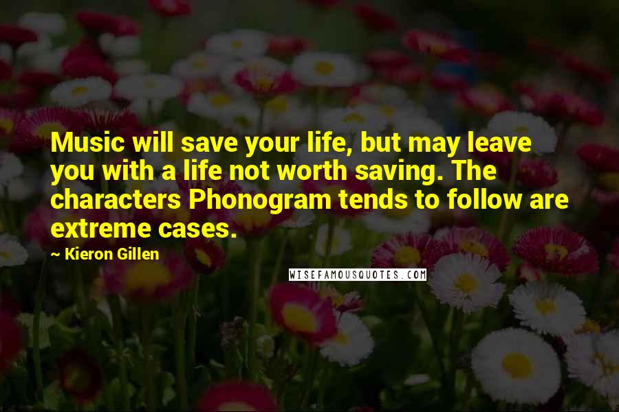Kieron Gillen Quotes: Music will save your life, but may leave you with a life not worth saving. The characters Phonogram tends to follow are extreme cases.