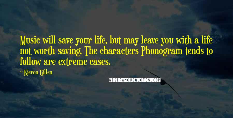 Kieron Gillen Quotes: Music will save your life, but may leave you with a life not worth saving. The characters Phonogram tends to follow are extreme cases.
