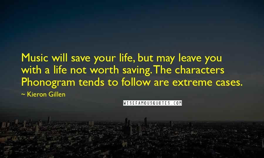 Kieron Gillen Quotes: Music will save your life, but may leave you with a life not worth saving. The characters Phonogram tends to follow are extreme cases.