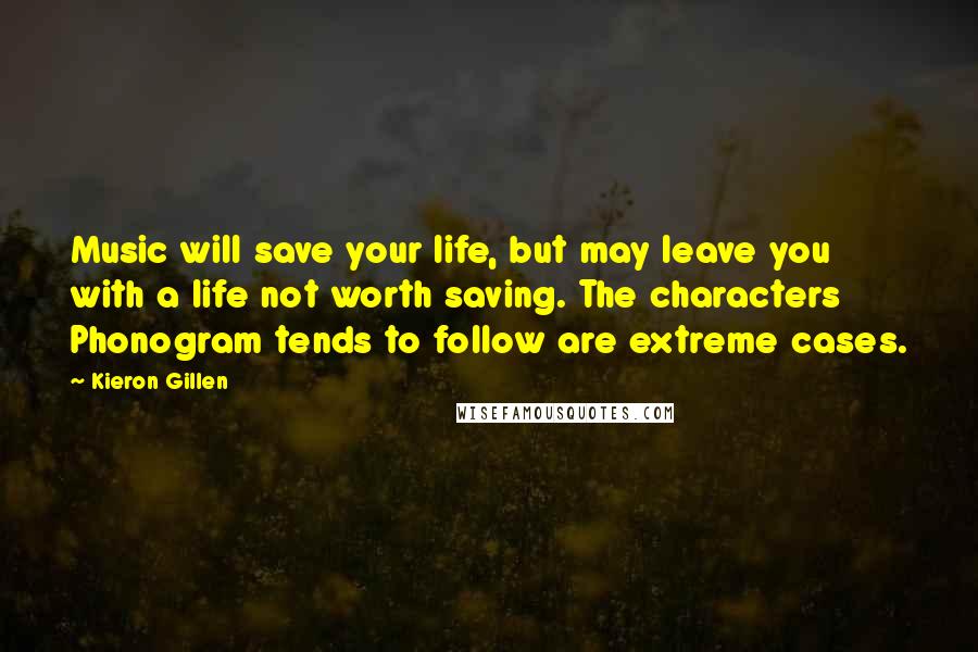 Kieron Gillen Quotes: Music will save your life, but may leave you with a life not worth saving. The characters Phonogram tends to follow are extreme cases.