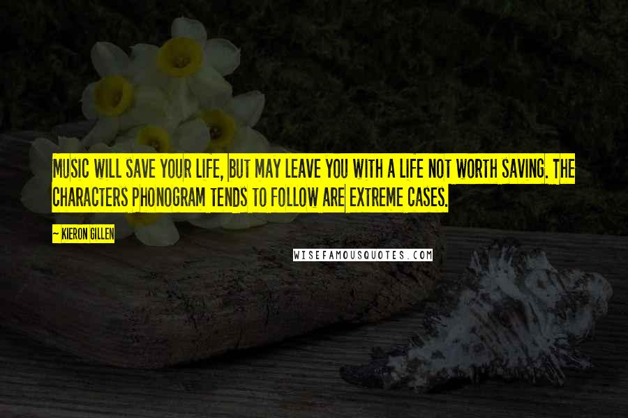 Kieron Gillen Quotes: Music will save your life, but may leave you with a life not worth saving. The characters Phonogram tends to follow are extreme cases.