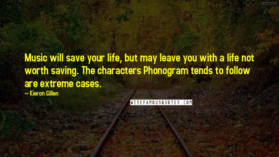 Kieron Gillen Quotes: Music will save your life, but may leave you with a life not worth saving. The characters Phonogram tends to follow are extreme cases.
