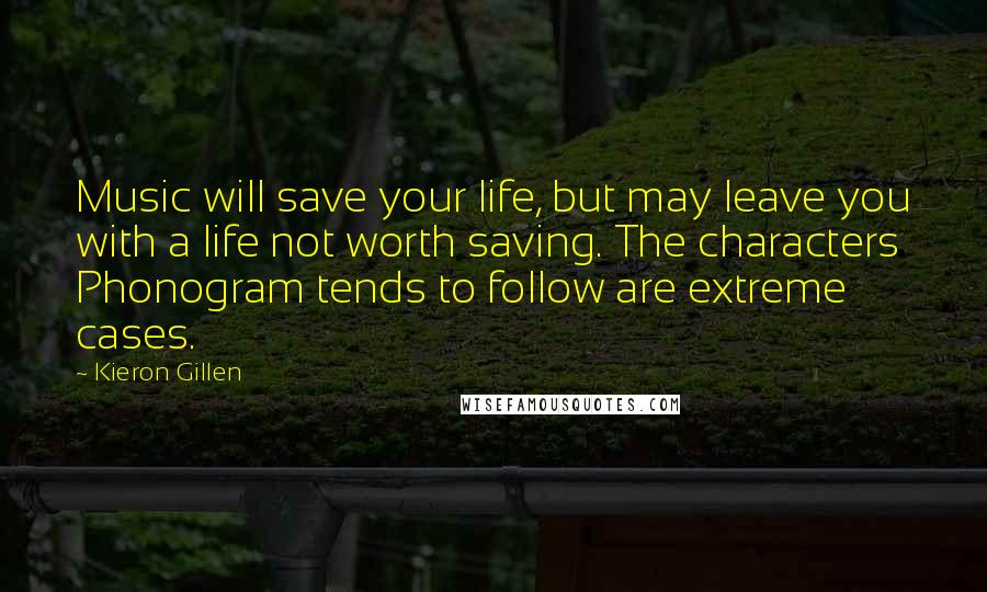 Kieron Gillen Quotes: Music will save your life, but may leave you with a life not worth saving. The characters Phonogram tends to follow are extreme cases.