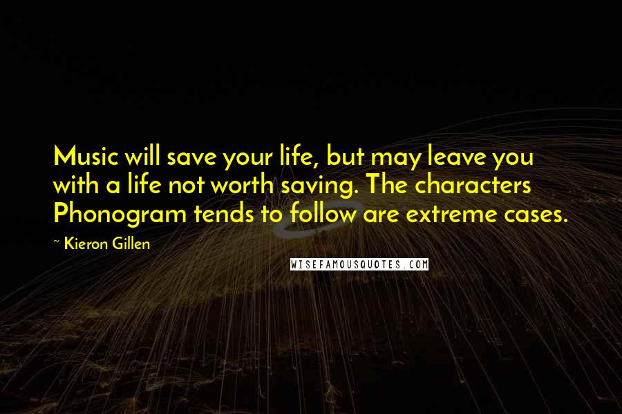 Kieron Gillen Quotes: Music will save your life, but may leave you with a life not worth saving. The characters Phonogram tends to follow are extreme cases.