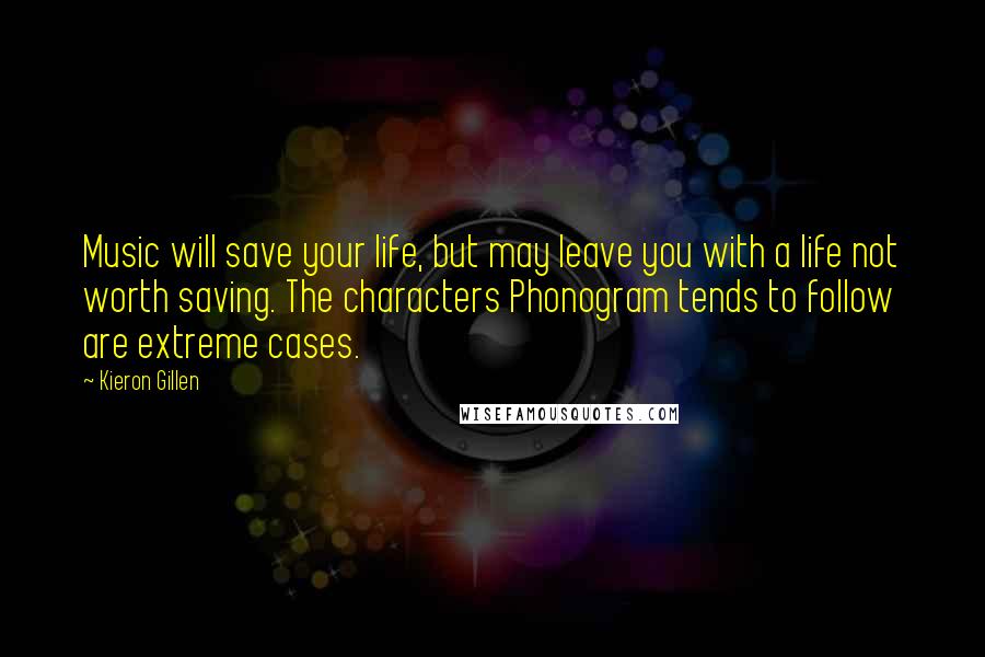 Kieron Gillen Quotes: Music will save your life, but may leave you with a life not worth saving. The characters Phonogram tends to follow are extreme cases.