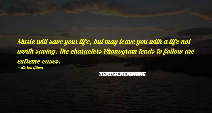 Kieron Gillen Quotes: Music will save your life, but may leave you with a life not worth saving. The characters Phonogram tends to follow are extreme cases.