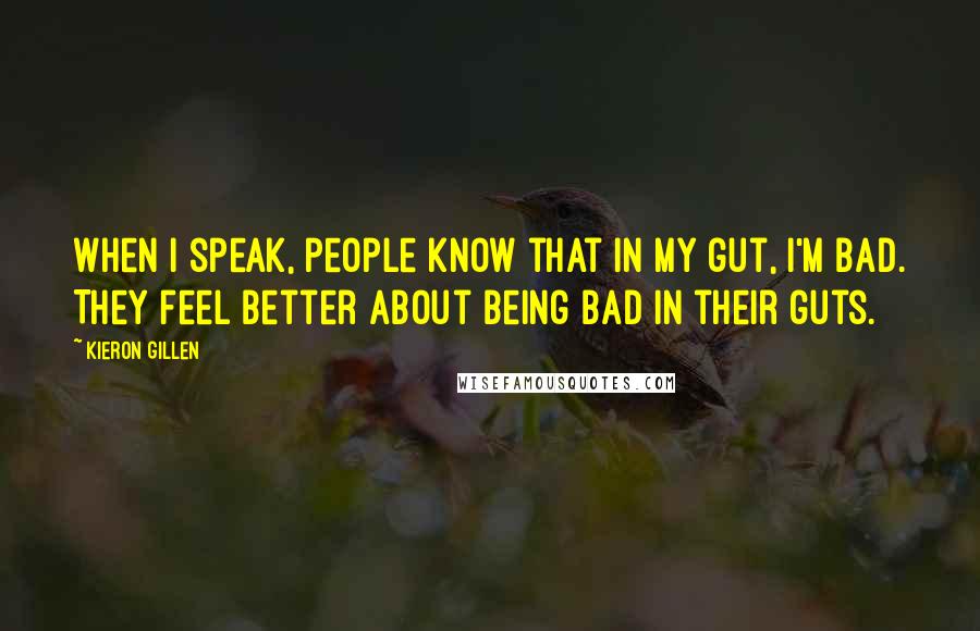 Kieron Gillen Quotes: When I speak, people know that in my gut, I'm bad. They feel better about being bad in their guts.