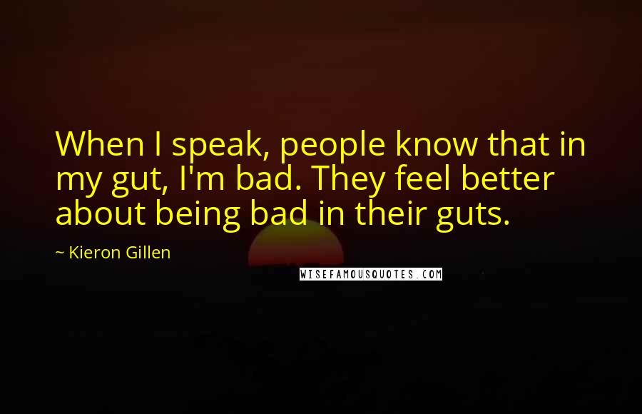 Kieron Gillen Quotes: When I speak, people know that in my gut, I'm bad. They feel better about being bad in their guts.