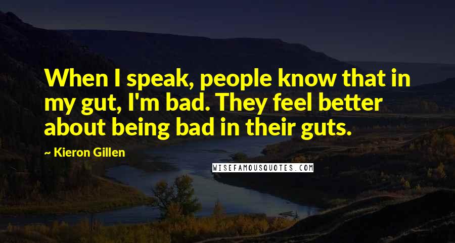 Kieron Gillen Quotes: When I speak, people know that in my gut, I'm bad. They feel better about being bad in their guts.