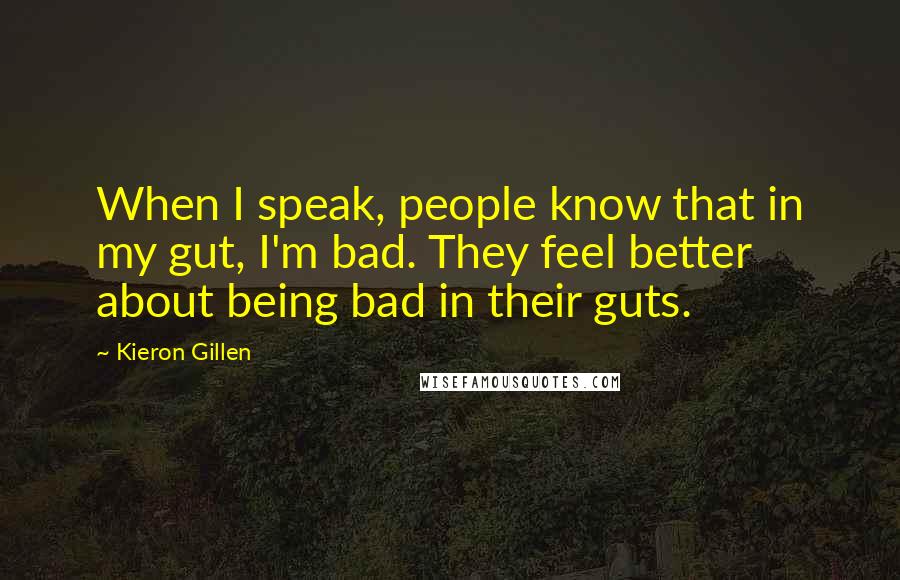 Kieron Gillen Quotes: When I speak, people know that in my gut, I'm bad. They feel better about being bad in their guts.