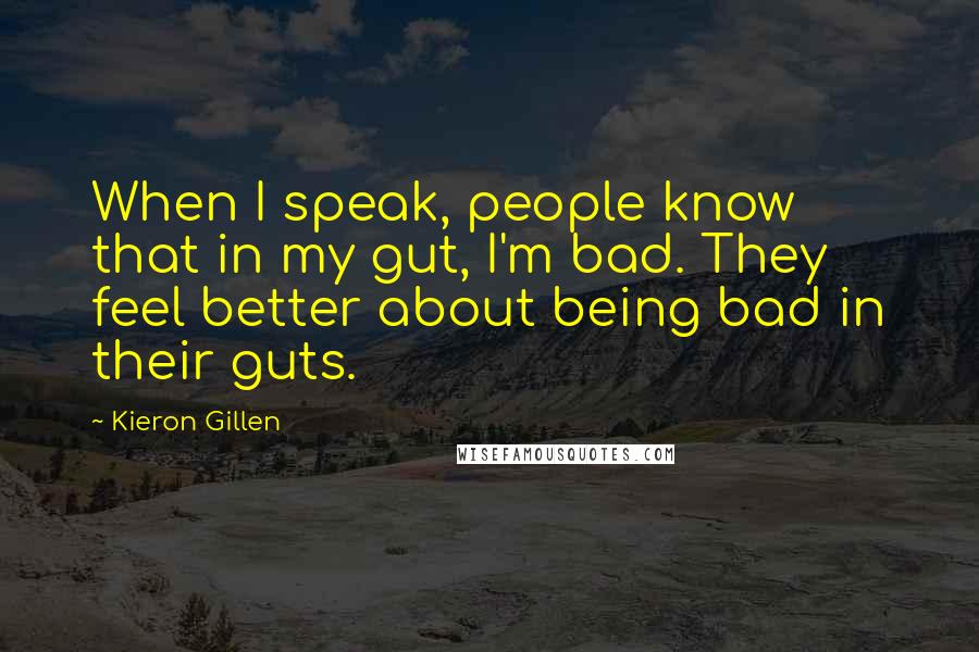 Kieron Gillen Quotes: When I speak, people know that in my gut, I'm bad. They feel better about being bad in their guts.