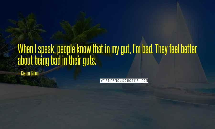 Kieron Gillen Quotes: When I speak, people know that in my gut, I'm bad. They feel better about being bad in their guts.