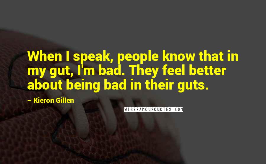 Kieron Gillen Quotes: When I speak, people know that in my gut, I'm bad. They feel better about being bad in their guts.