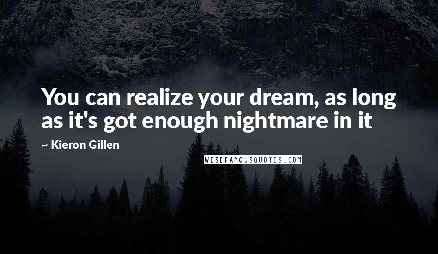 Kieron Gillen Quotes: You can realize your dream, as long as it's got enough nightmare in it