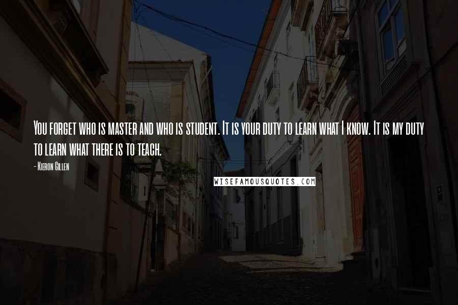 Kieron Gillen Quotes: You forget who is master and who is student. It is your duty to learn what I know. It is my duty to learn what there is to teach.