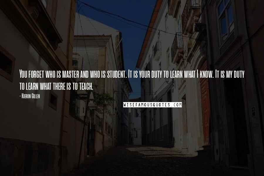 Kieron Gillen Quotes: You forget who is master and who is student. It is your duty to learn what I know. It is my duty to learn what there is to teach.