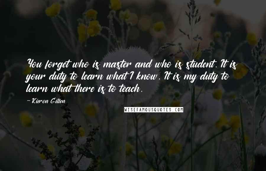 Kieron Gillen Quotes: You forget who is master and who is student. It is your duty to learn what I know. It is my duty to learn what there is to teach.