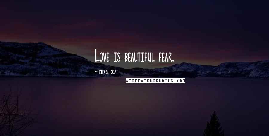 Kierra Cass Quotes: Love is beautiful fear.