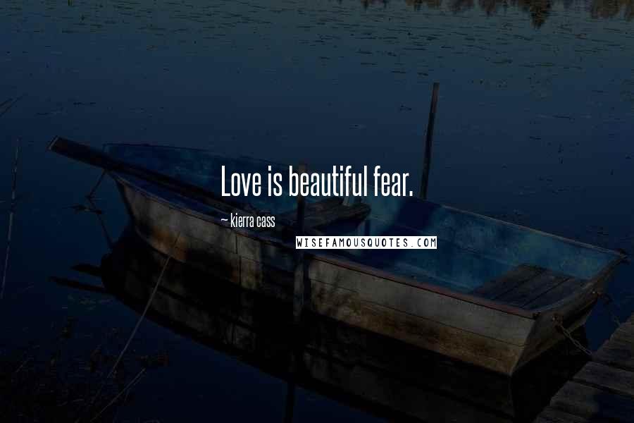 Kierra Cass Quotes: Love is beautiful fear.