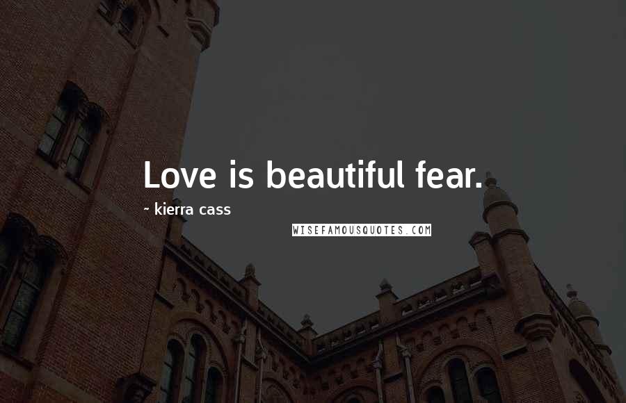 Kierra Cass Quotes: Love is beautiful fear.