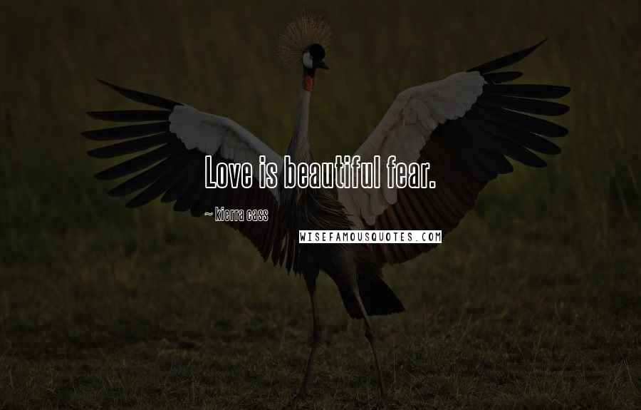 Kierra Cass Quotes: Love is beautiful fear.