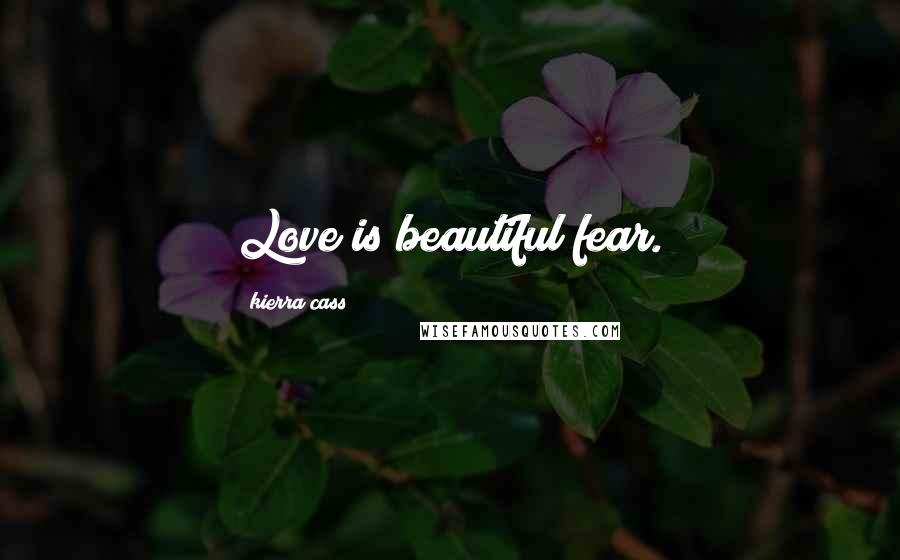 Kierra Cass Quotes: Love is beautiful fear.