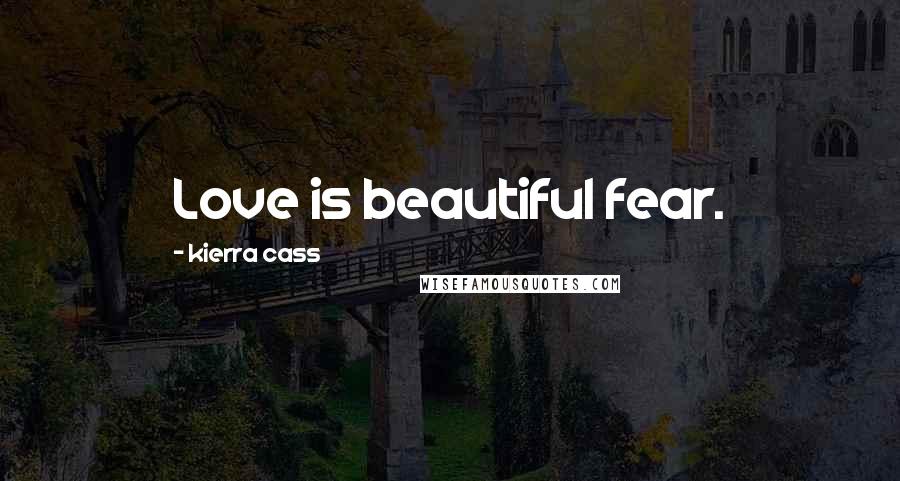 Kierra Cass Quotes: Love is beautiful fear.