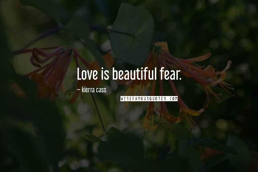 Kierra Cass Quotes: Love is beautiful fear.