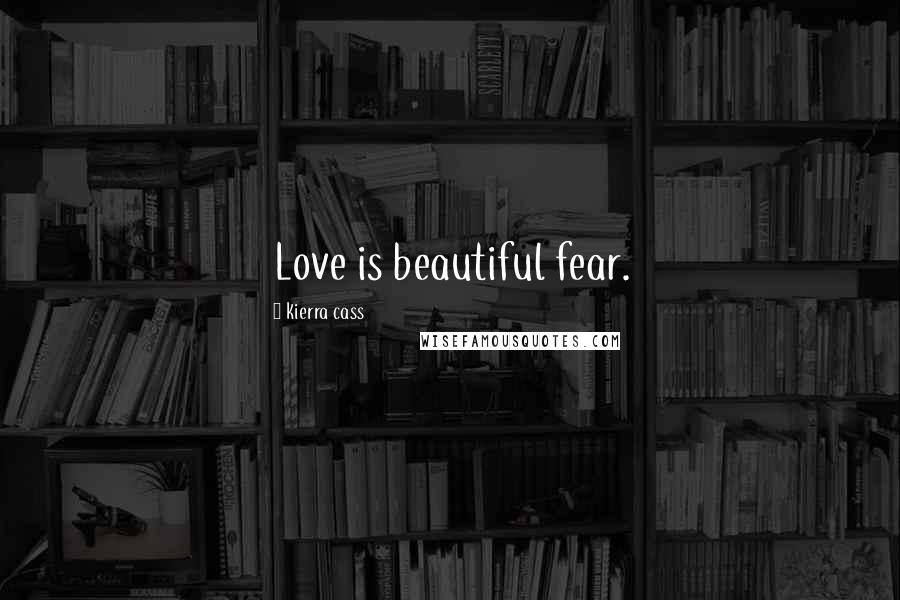 Kierra Cass Quotes: Love is beautiful fear.