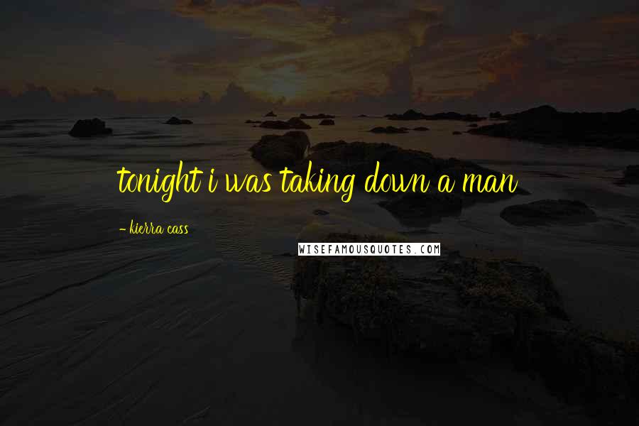 Kierra Cass Quotes: tonight i was taking down a man