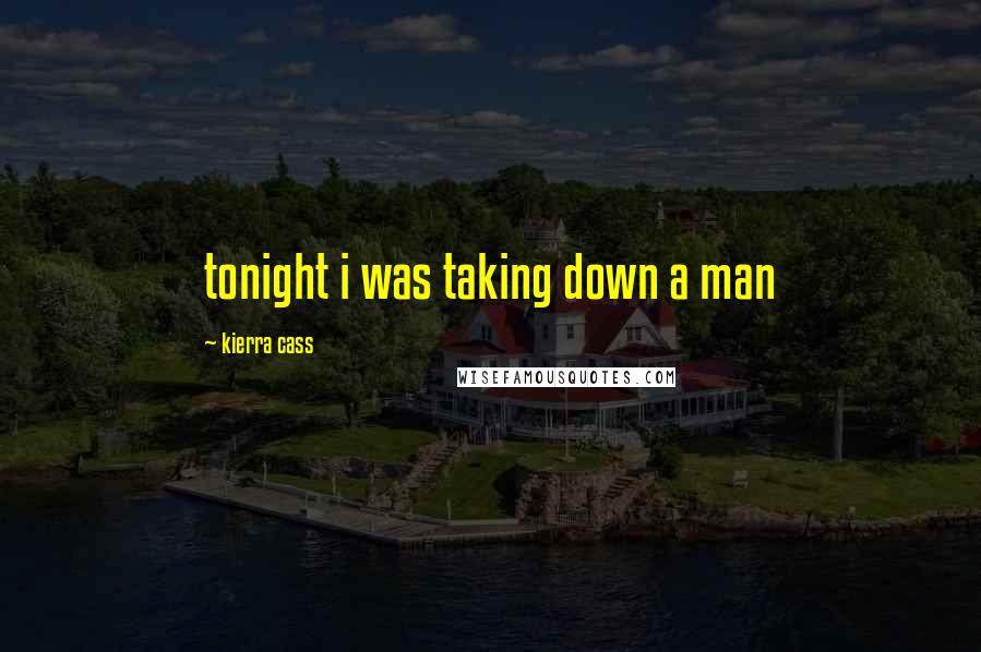 Kierra Cass Quotes: tonight i was taking down a man