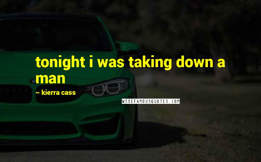 Kierra Cass Quotes: tonight i was taking down a man