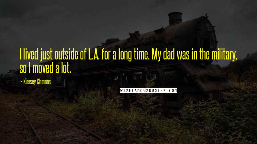 Kiersey Clemons Quotes: I lived just outside of L.A. for a long time. My dad was in the military, so I moved a lot.