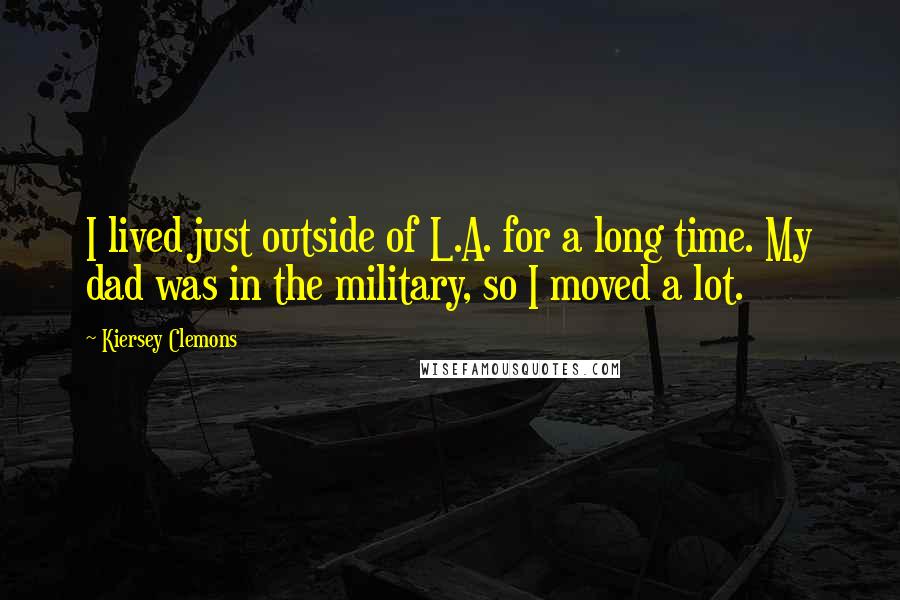 Kiersey Clemons Quotes: I lived just outside of L.A. for a long time. My dad was in the military, so I moved a lot.