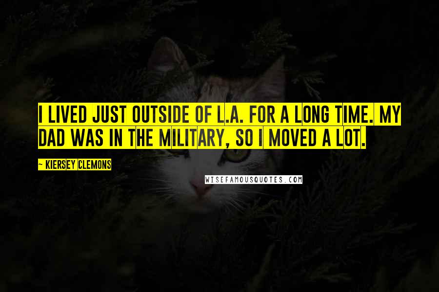 Kiersey Clemons Quotes: I lived just outside of L.A. for a long time. My dad was in the military, so I moved a lot.