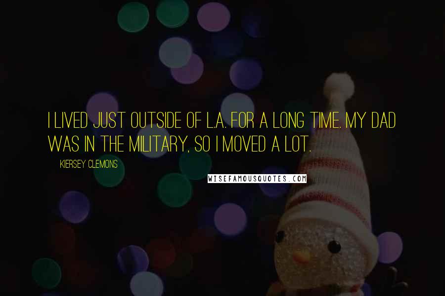 Kiersey Clemons Quotes: I lived just outside of L.A. for a long time. My dad was in the military, so I moved a lot.
