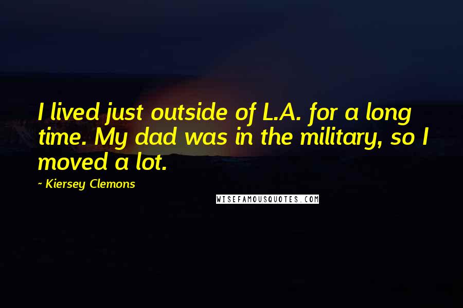 Kiersey Clemons Quotes: I lived just outside of L.A. for a long time. My dad was in the military, so I moved a lot.