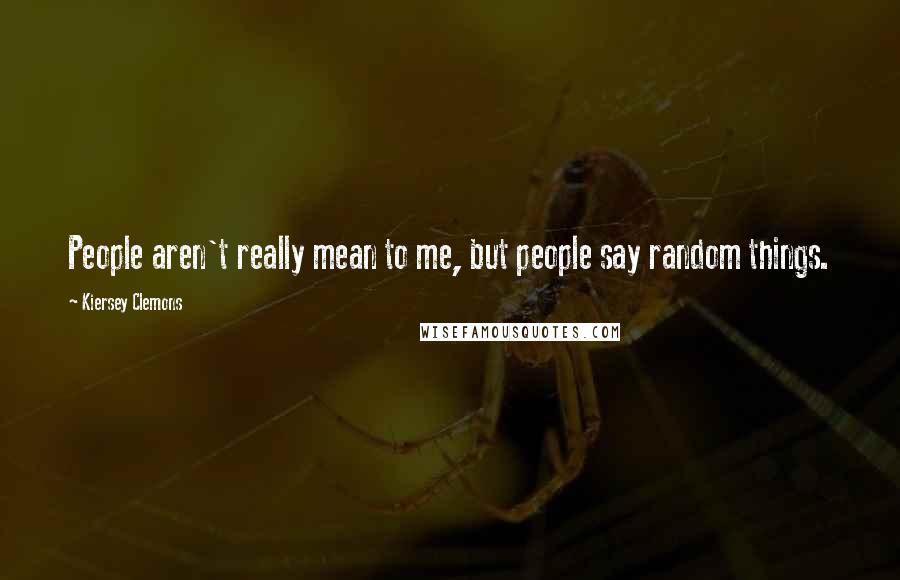 Kiersey Clemons Quotes: People aren't really mean to me, but people say random things.