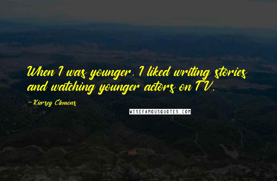 Kiersey Clemons Quotes: When I was younger, I liked writing stories and watching younger actors on TV.