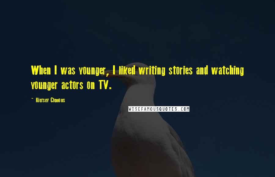 Kiersey Clemons Quotes: When I was younger, I liked writing stories and watching younger actors on TV.