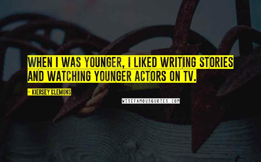 Kiersey Clemons Quotes: When I was younger, I liked writing stories and watching younger actors on TV.