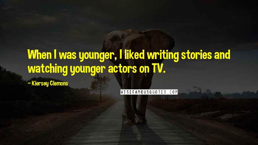 Kiersey Clemons Quotes: When I was younger, I liked writing stories and watching younger actors on TV.