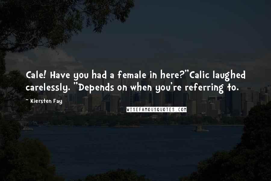 Kiersten Fay Quotes: Cale! Have you had a female in here?"Calic laughed carelessly. "Depends on when you're referring to.