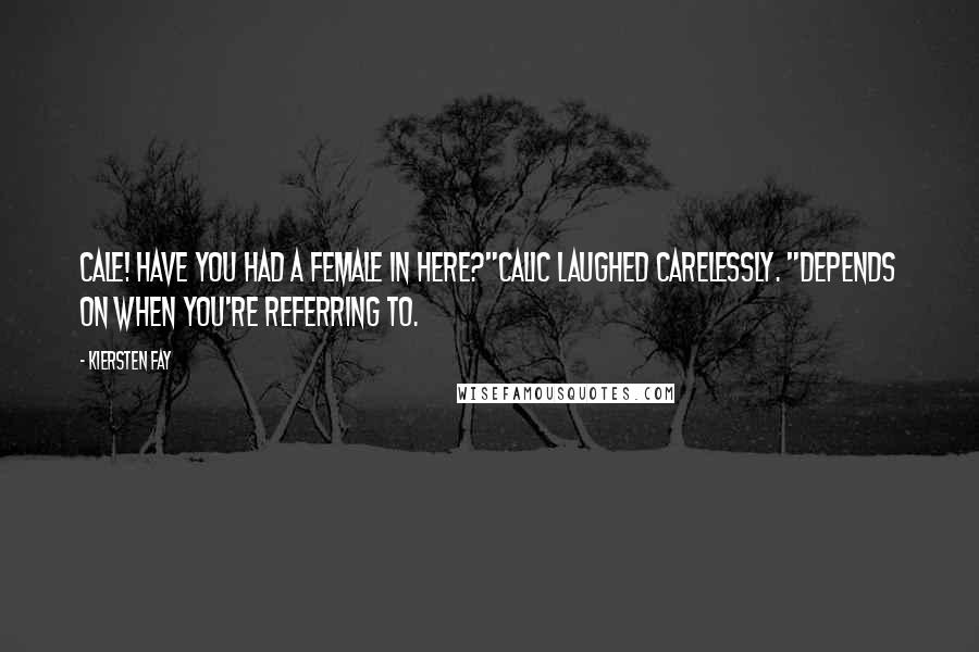 Kiersten Fay Quotes: Cale! Have you had a female in here?"Calic laughed carelessly. "Depends on when you're referring to.