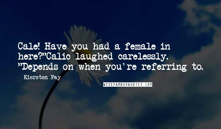 Kiersten Fay Quotes: Cale! Have you had a female in here?"Calic laughed carelessly. "Depends on when you're referring to.