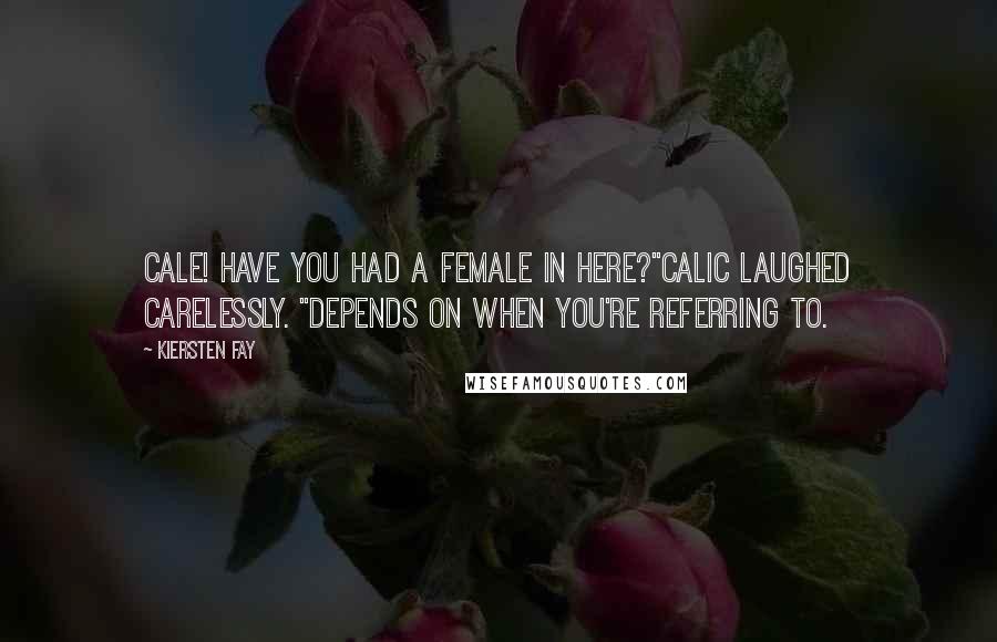 Kiersten Fay Quotes: Cale! Have you had a female in here?"Calic laughed carelessly. "Depends on when you're referring to.