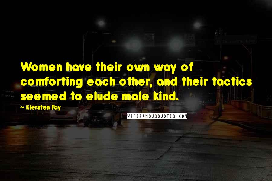 Kiersten Fay Quotes: Women have their own way of comforting each other, and their tactics seemed to elude male kind.